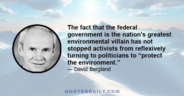 The fact that the federal government is the nation's greatest environmental villain has not stopped activists from reflexively turning to politicians to “protect the environment.”