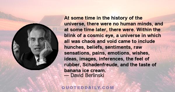 At some time in the history of the universe, there were no human minds, and at some time later, there were. Within the blink of a cosmic eye, a universe in which all was chaos and void came to include hunches, beliefs,