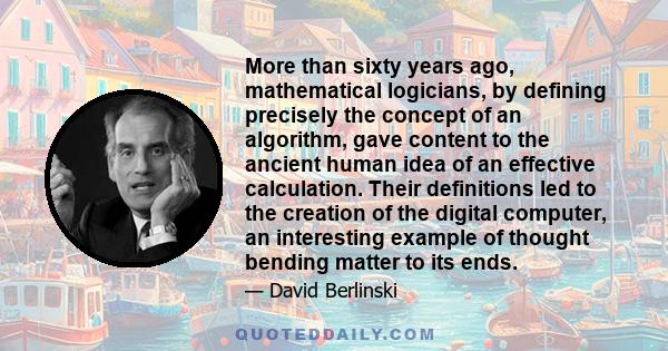 More than sixty years ago, mathematical logicians, by defining precisely the concept of an algorithm, gave content to the ancient human idea of an effective calculation. Their definitions led to the creation of the