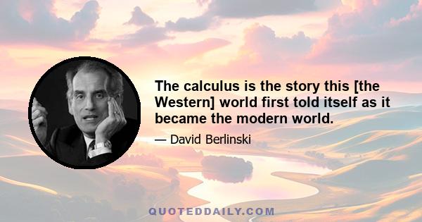 The calculus is the story this [the Western] world first told itself as it became the modern world.