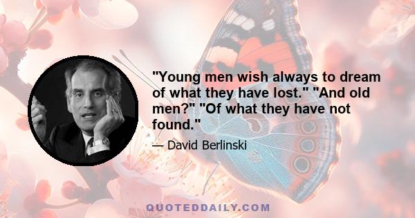 Young men wish always to dream of what they have lost. And old men? Of what they have not found.