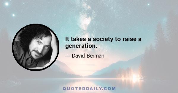 It takes a society to raise a generation.