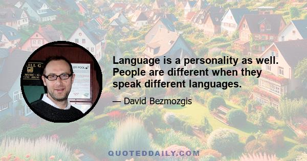 Language is a personality as well. People are different when they speak different languages.