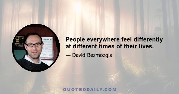 People everywhere feel differently at different times of their lives.