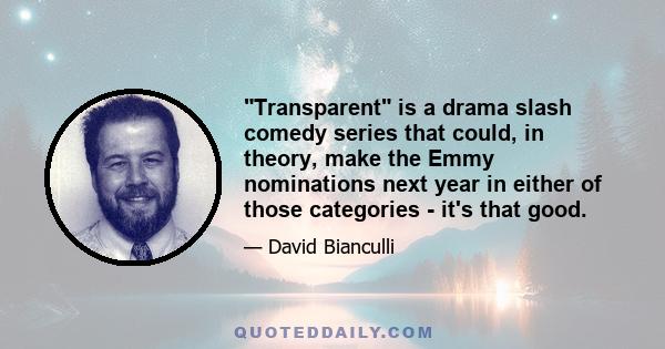 Transparent is a drama slash comedy series that could, in theory, make the Emmy nominations next year in either of those categories - it's that good.