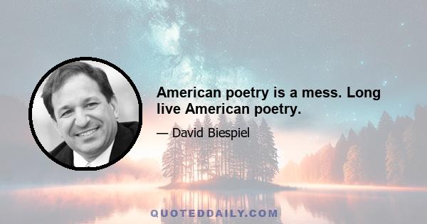 American poetry is a mess. Long live American poetry.