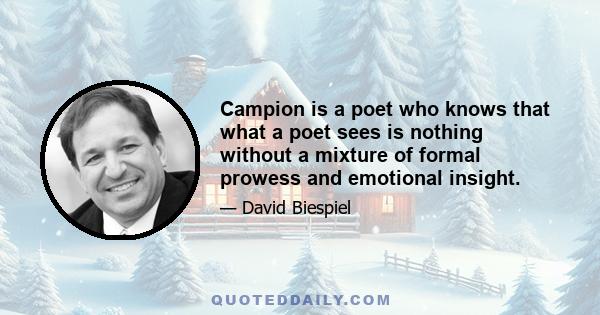 Campion is a poet who knows that what a poet sees is nothing without a mixture of formal prowess and emotional insight.