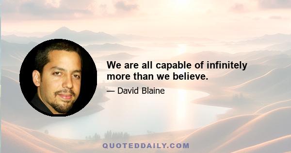 We are all capable of infinitely more than we believe.