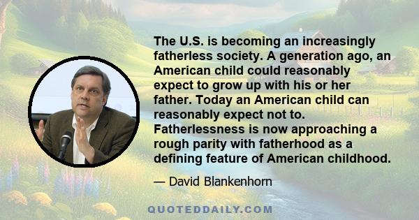 The U.S. is becoming an increasingly fatherless society. A generation ago, an American child could reasonably expect to grow up with his or her father. Today an American child can reasonably expect not to.