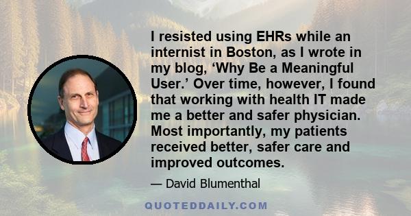 I resisted using EHRs while an internist in Boston, as I wrote in my blog, ‘Why Be a Meaningful User.’ Over time, however, I found that working with health IT made me a better and safer physician. Most importantly, my