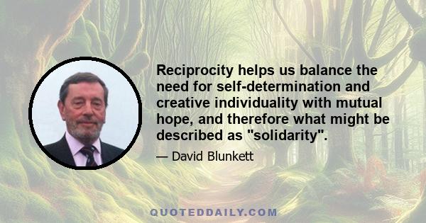 Reciprocity helps us balance the need for self-determination and creative individuality with mutual hope, and therefore what might be described as solidarity.