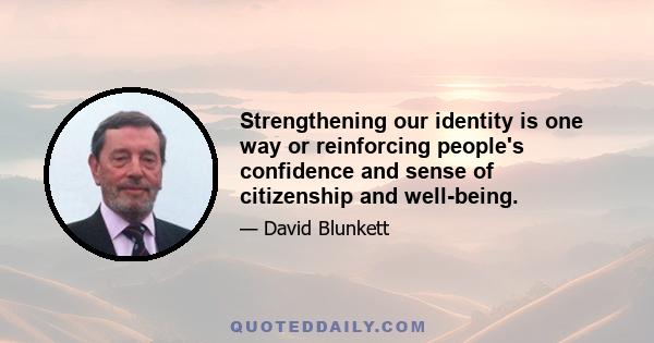 Strengthening our identity is one way or reinforcing people's confidence and sense of citizenship and well-being.