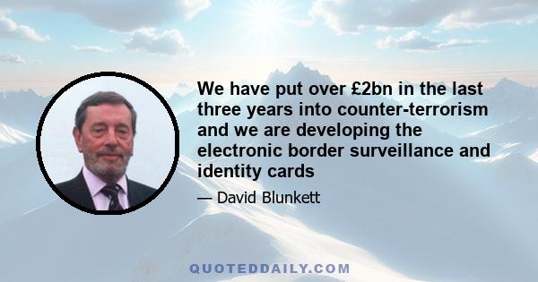 We have put over £2bn in the last three years into counter-terrorism and we are developing the electronic border surveillance and identity cards