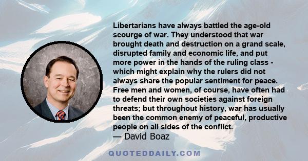 Libertarians have always battled the age-old scourge of war. They understood that war brought death and destruction on a grand scale, disrupted family and economic life, and put more power in the hands of the ruling