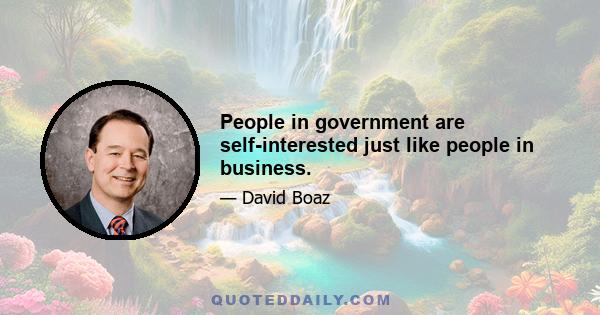 People in government are self-interested just like people in business.