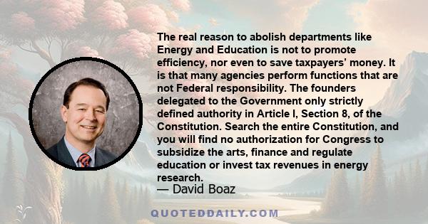 The real reason to abolish departments like Energy and Education is not to promote efficiency, nor even to save taxpayers’ money. It is that many agencies perform functions that are not Federal responsibility. The