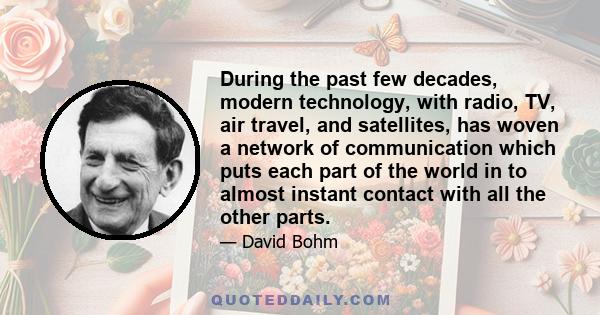 During the past few decades, modern technology, with radio, TV, air travel, and satellites, has woven a network of communication which puts each part of the world in to almost instant contact with all the other parts.