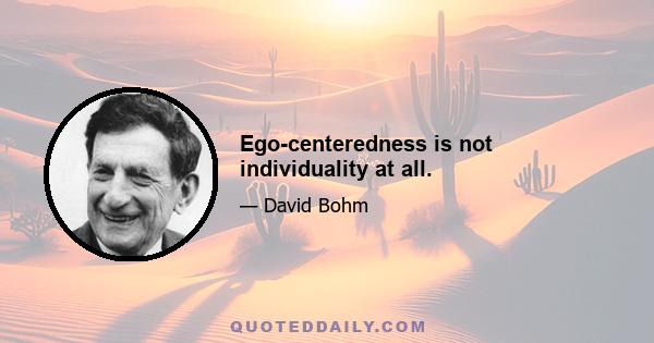 Ego-centeredness is not individuality at all.