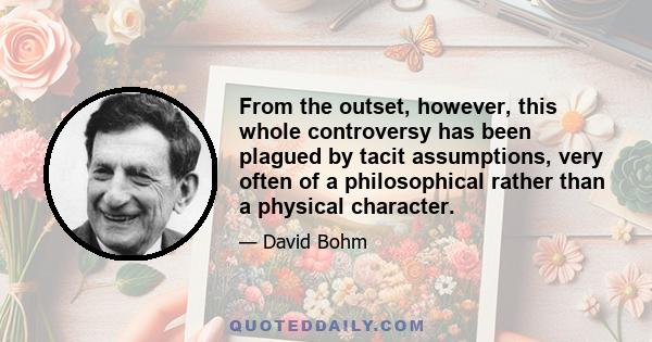 From the outset, however, this whole controversy has been plagued by tacit assumptions, very often of a philosophical rather than a physical character.