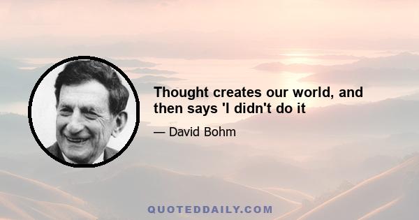 Thought creates our world, and then says 'I didn't do it