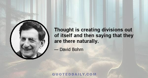 Thought is creating divisions out of itself and then saying that they are there naturally.