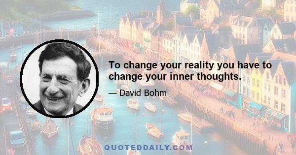 To change your reality you have to change your inner thoughts.