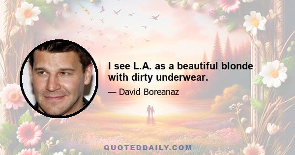 I see L.A. as a beautiful blonde with dirty underwear.