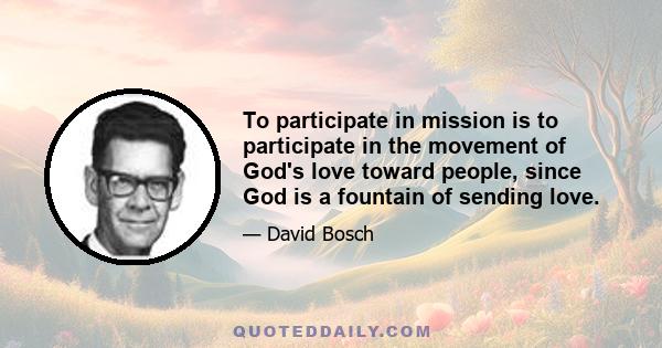 To participate in mission is to participate in the movement of God's love toward people, since God is a fountain of sending love.