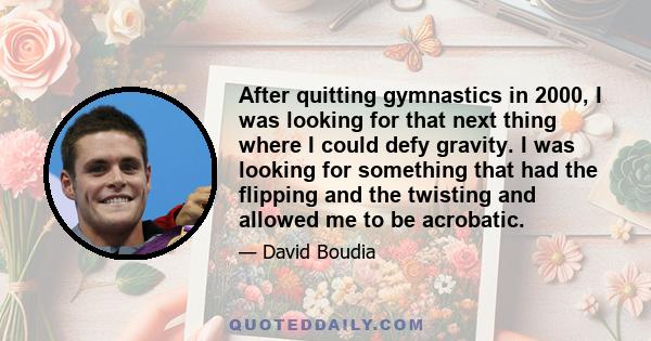 After quitting gymnastics in 2000, I was looking for that next thing where I could defy gravity. I was looking for something that had the flipping and the twisting and allowed me to be acrobatic.