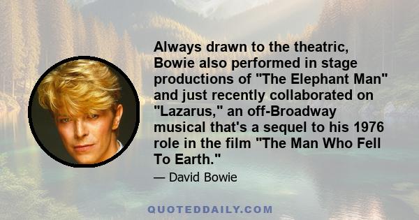 Always drawn to the theatric, Bowie also performed in stage productions of The Elephant Man and just recently collaborated on Lazarus, an off-Broadway musical that's a sequel to his 1976 role in the film The Man Who