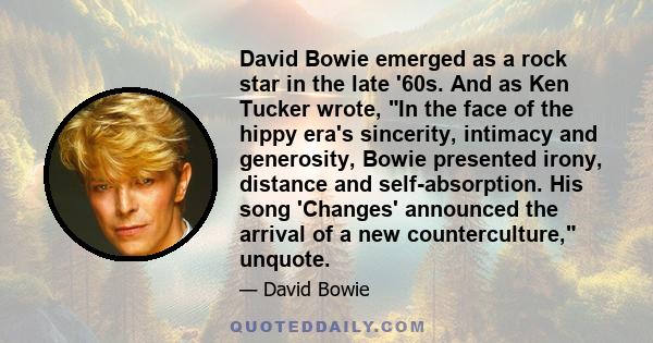 David Bowie emerged as a rock star in the late '60s. And as Ken Tucker wrote, In the face of the hippy era's sincerity, intimacy and generosity, Bowie presented irony, distance and self-absorption. His song 'Changes'