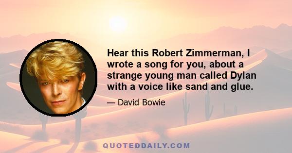 Hear this Robert Zimmerman, I wrote a song for you, about a strange young man called Dylan with a voice like sand and glue.