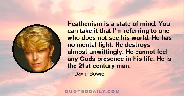 Heathenism is a state of mind. You can take it that I'm referring to one who does not see his world. He has no mental light. He destroys almost unwittingly. He cannot feel any Gods presence in his life. He is the 21st