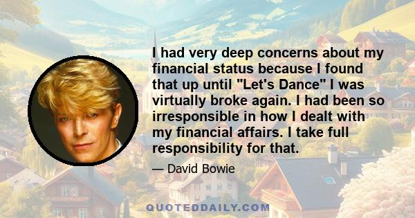 I had very deep concerns about my financial status because I found that up until Let's Dance I was virtually broke again. I had been so irresponsible in how I dealt with my financial affairs. I take full responsibility