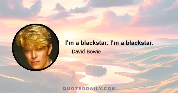 I'm a blackstar. I'm a blackstar.