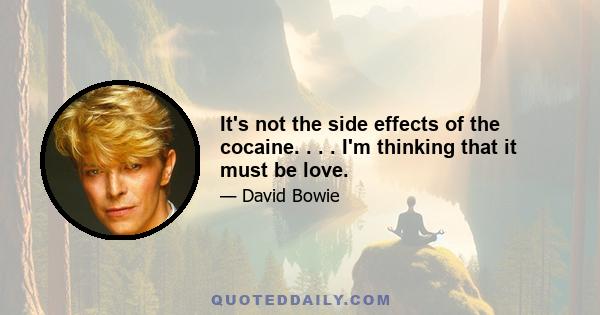 It's not the side effects of the cocaine. . . . I'm thinking that it must be love.