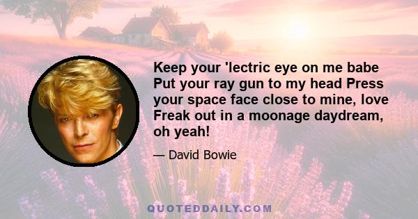 Keep your 'lectric eye on me babe Put your ray gun to my head Press your space face close to mine, love Freak out in a moonage daydream, oh yeah!