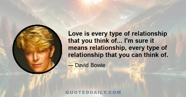 Love is every type of relationship that you think of... I'm sure it means relationship, every type of relationship that you can think of.