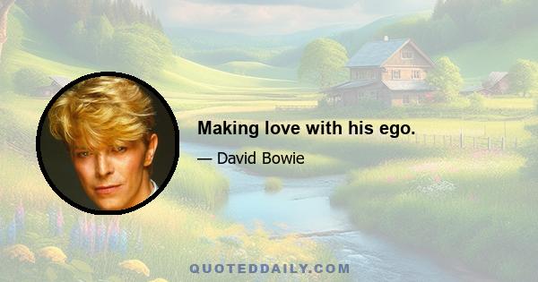 Making love with his ego.