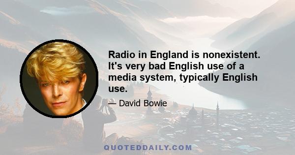 Radio in England is nonexistent. It's very bad English use of a media system, typically English use.