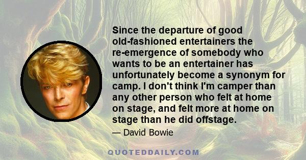 Since the departure of good old-fashioned entertainers the re-emergence of somebody who wants to be an entertainer has unfortunately become a synonym for camp. I don't think I'm camper than any other person who felt at