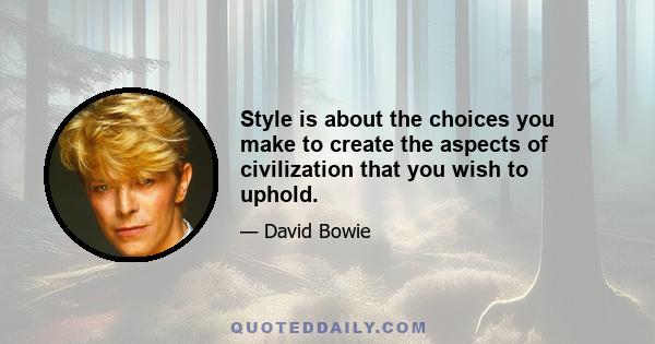 Style is about the choices you make to create the aspects of civilization that you wish to uphold.