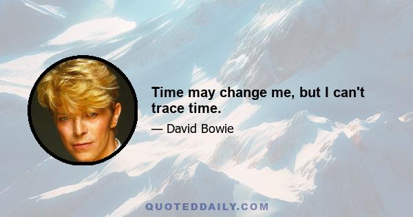 Time may change me, but I can't trace time.