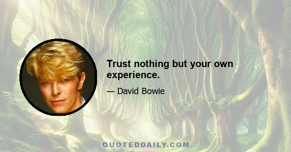 Trust nothing but your own experience.