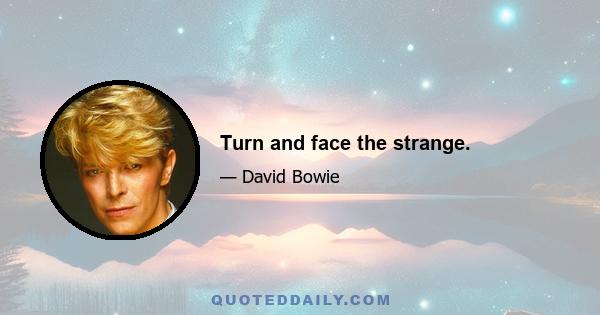 Turn and face the strange.