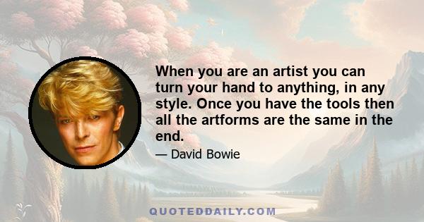 When you are an artist you can turn your hand to anything, in any style. Once you have the tools then all the artforms are the same in the end.