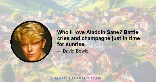 Who'll love Aladdin Sane? Battle cries and champagne just in time for sunrise.