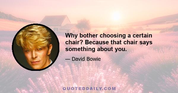 Why bother choosing a certain chair? Because that chair says something about you.