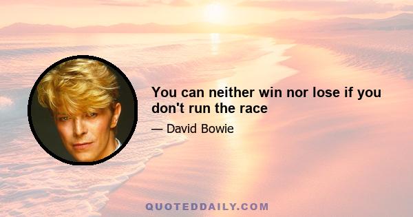 You can neither win nor lose if you don't run the race