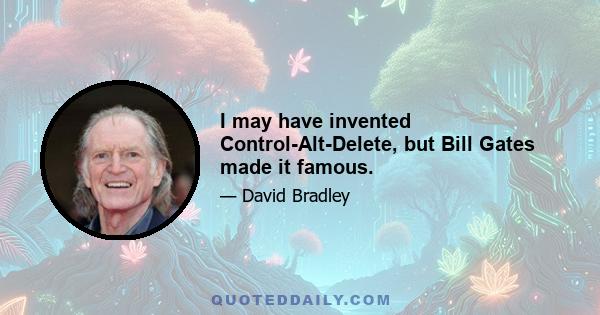 I may have invented Control-Alt-Delete, but Bill Gates made it famous.